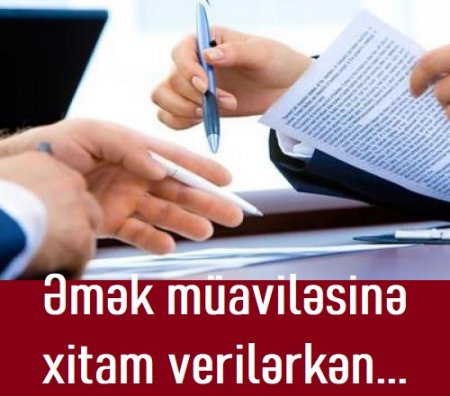 Əmək Müqaviləsinə xitam verilərkən...